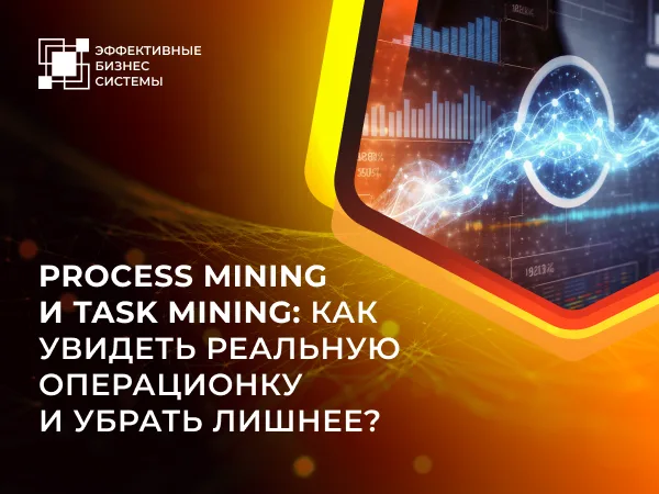 Process Mining и Task Mining: как увидеть реальную операционку и убрать лишнее?