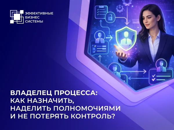 Владелец процесса: как назначить, наделить полномочиями и не потерять контроль?