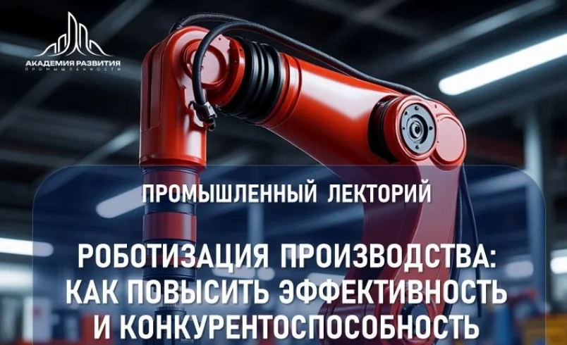 Промышленный лекторий «Роботизация производства: как повысить эффективность и конкурентоспособность бизнеса»