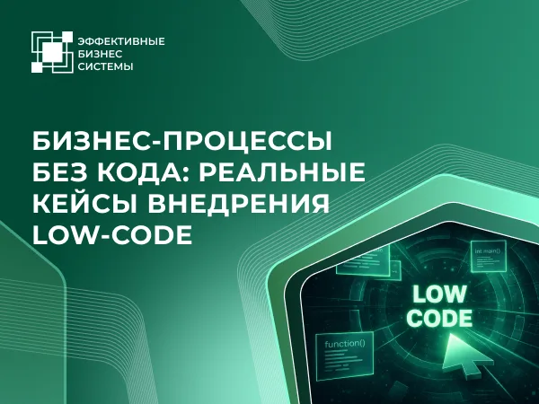 Бизнес-процессы без кода: реальные кейсы внедрения Low-Code